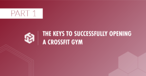 Gym Growth Guide Part 1: Opening A CrossFit Gym